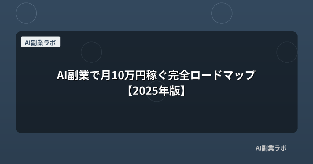 AI副業で月10万円稼ぐ完全ロードマップ【2025年版】