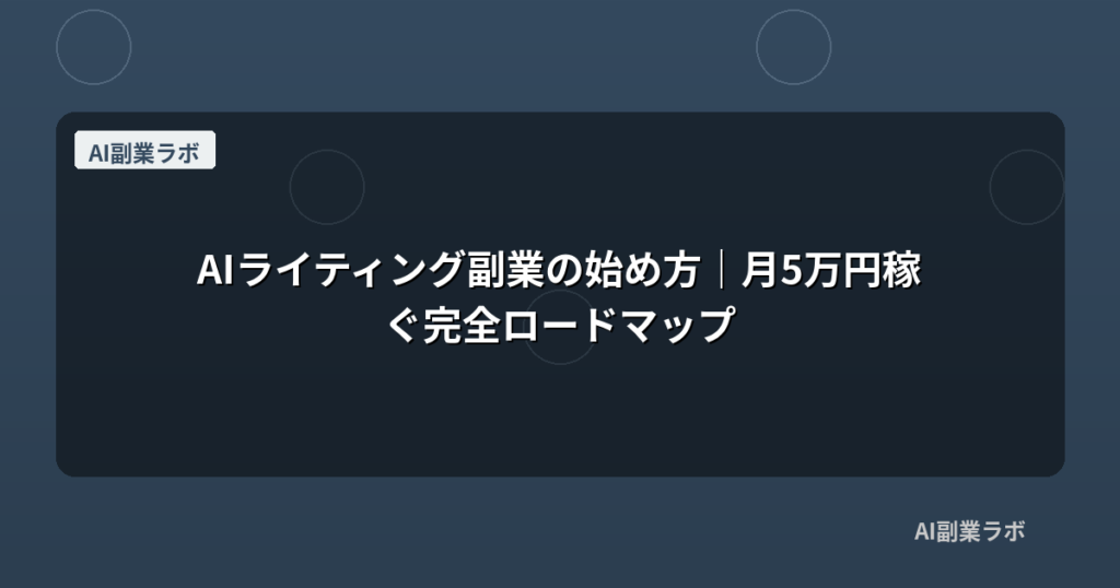 AIライティング副業の始め方｜月5万円稼ぐ完全ロードマップ