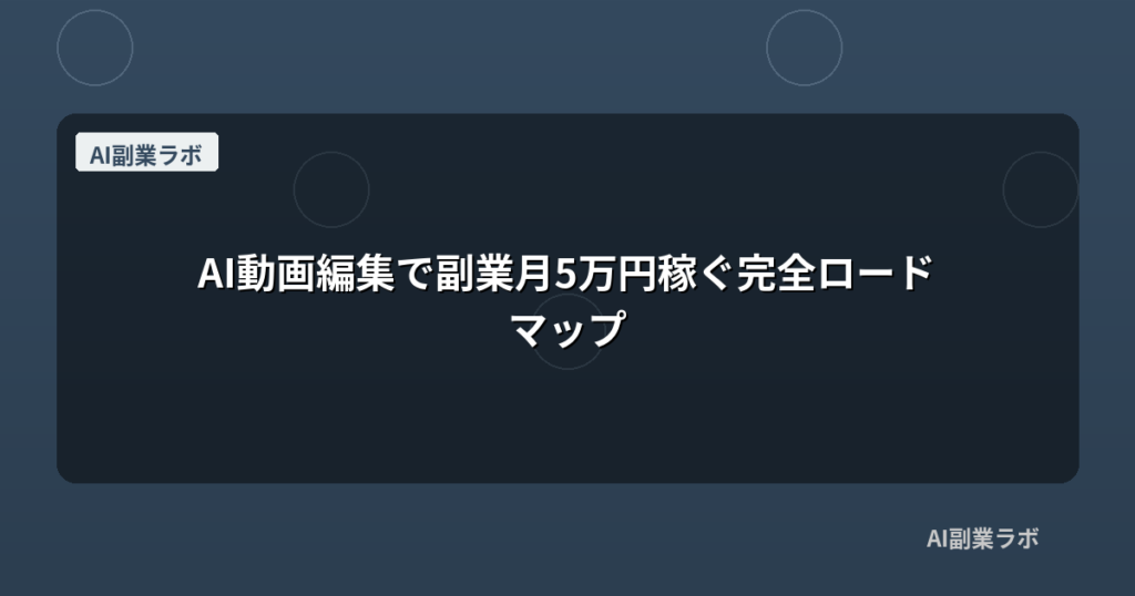 AI動画編集で副業月5万円稼ぐ完全ロードマップ
