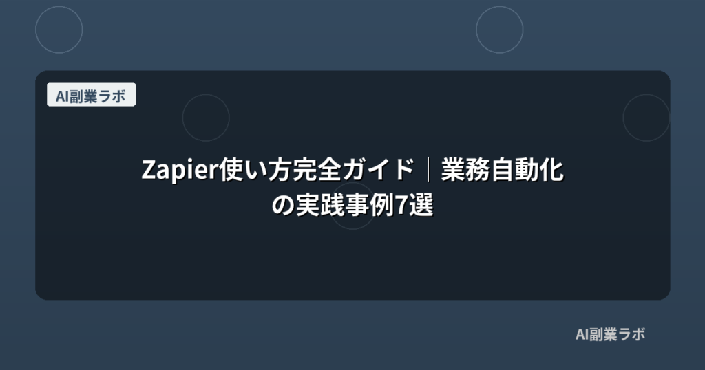 Zapier使い方完全ガイド｜業務自動化の実践事例7選