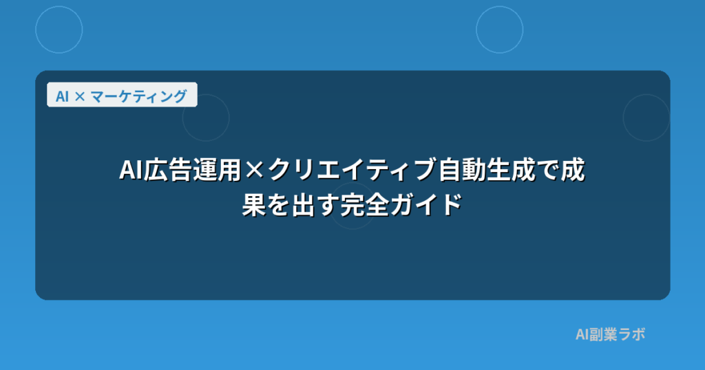 AI広告運用×クリエイティブ自動生成で成果を出す完全ガイド