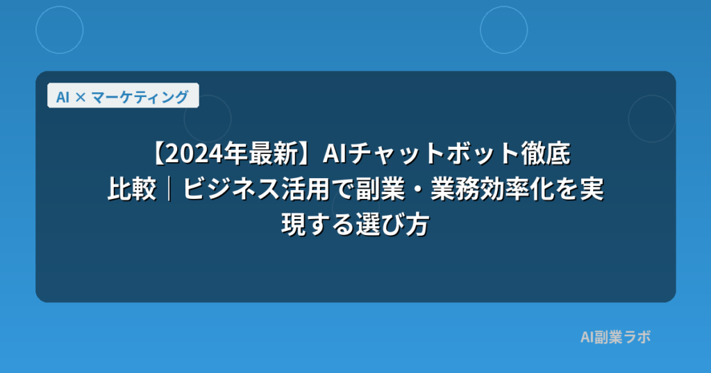 【2024年最新】AIチャットボット徹底比較｜ビジネス活用で副業・業務効率化を実現する選び方