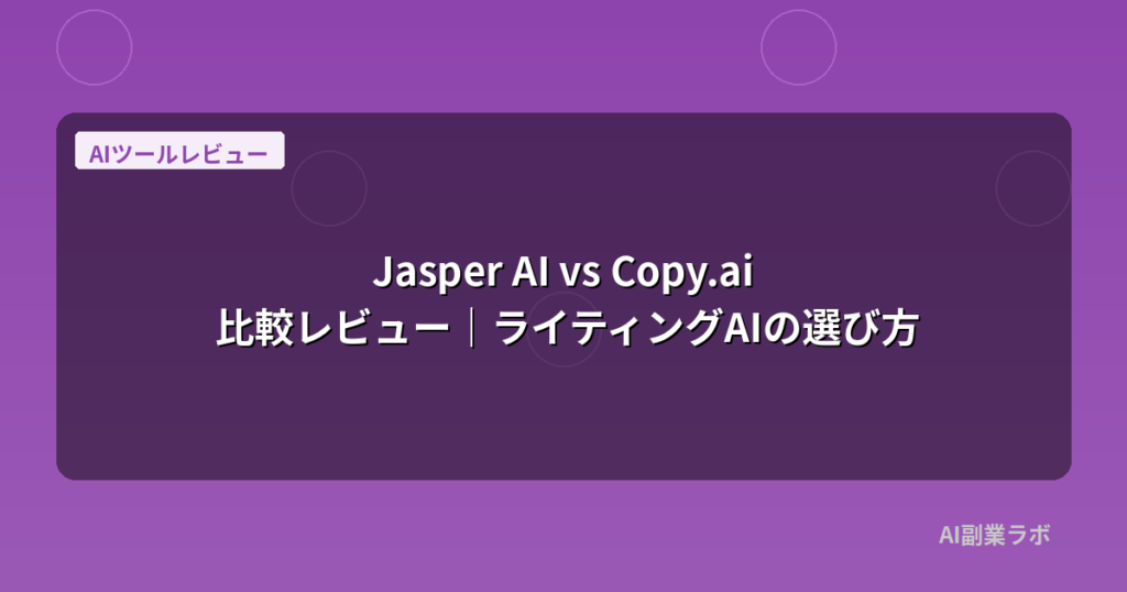 Jasper AI vs Copy.ai 比較レビュー｜ライティングAIの選び方
