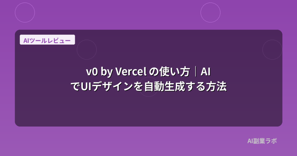 v0 by Vercel の使い方｜AIでUIデザインを自動生成する方法
