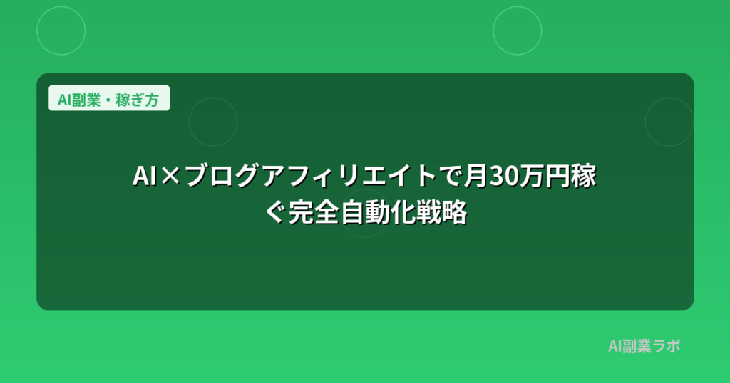 AI×ブログアフィリエイトで月30万円稼ぐ完全自動化戦略