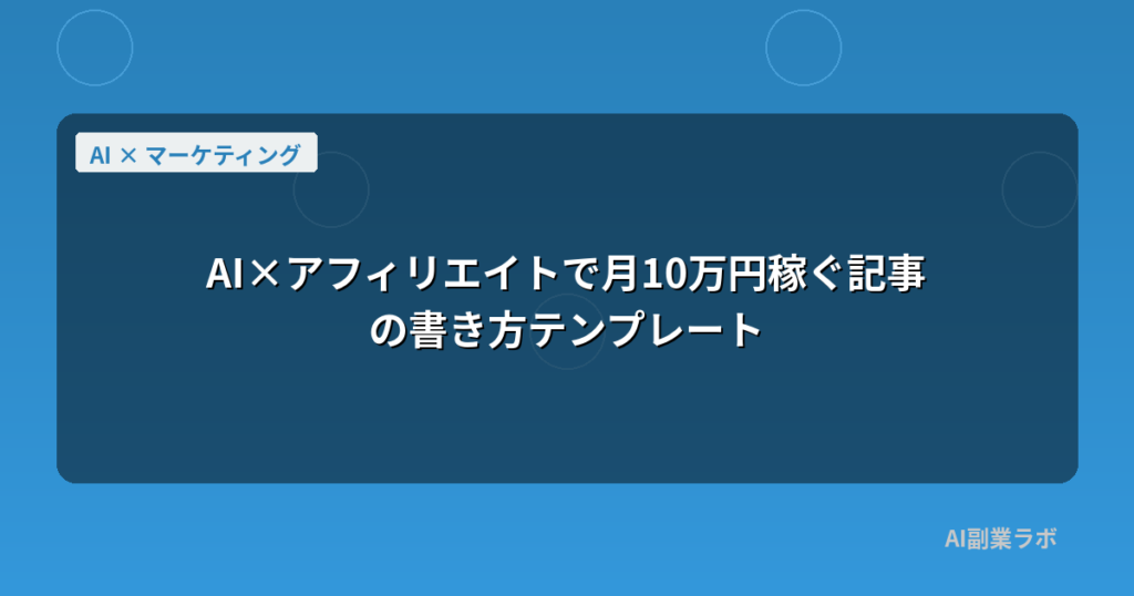 AI×アフィリエイトで月10万円稼ぐ記事の書き方テンプレート