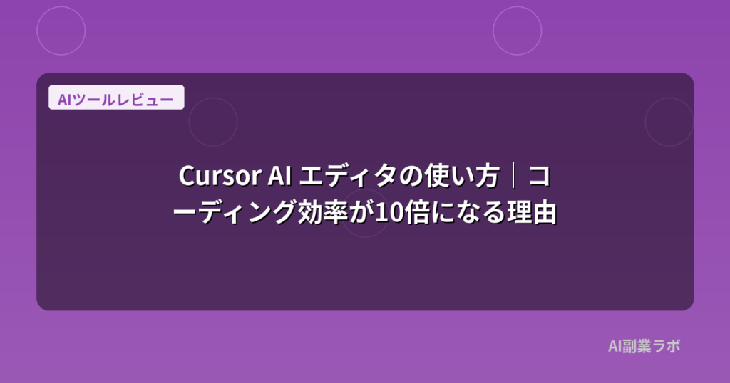 Cursor AI エディタの使い方｜コーディング効率が10倍になる理由